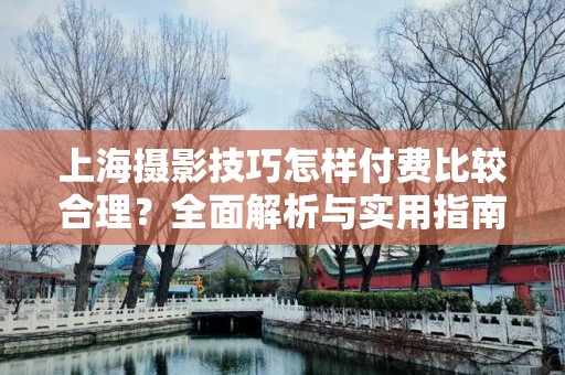 上海摄影技巧怎样付费比较合理？全面解析与实用指南