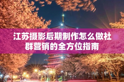 江苏摄影后期制作怎么做社群营销的全方位指南
