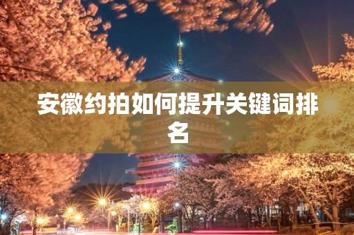 安徽约拍如何提升关键词排名