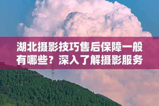 湖北摄影技巧售后保障一般有哪些？深入了解摄影服务保障