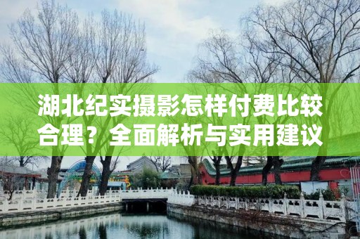 湖北纪实摄影怎样付费比较合理？全面解析与实用建议