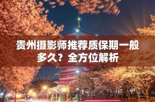贵州摄影师推荐质保期一般多久？全方位解析