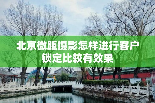 北京微距摄影怎样进行客户锁定比较有效果