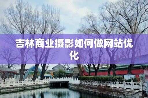 吉林商业摄影如何做网站优化