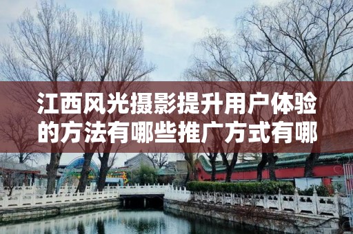 江西风光摄影提升用户体验的方法有哪些推广方式有哪些