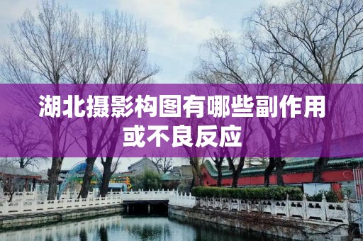 湖北摄影构图有哪些副作用或不良反应