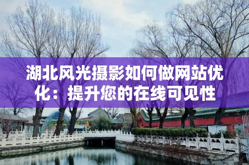 湖北风光摄影如何做网站优化：提升您的在线可见性