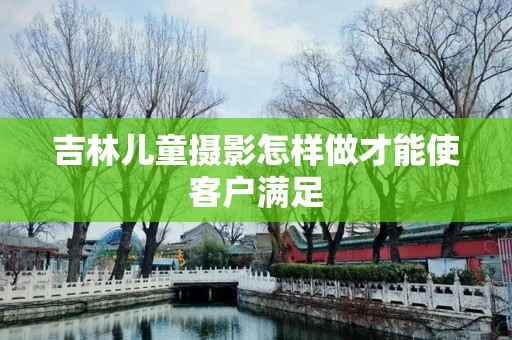 吉林儿童摄影怎样做才能使客户满足