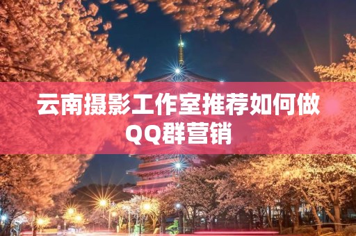 云南摄影工作室推荐如何做QQ群营销