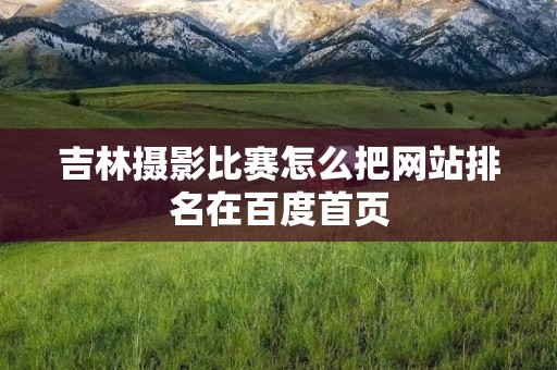 吉林摄影比赛怎么把网站排名在百度首页
