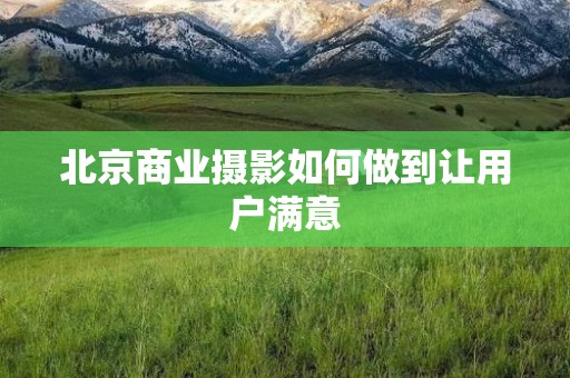 北京商业摄影如何做到让用户满意