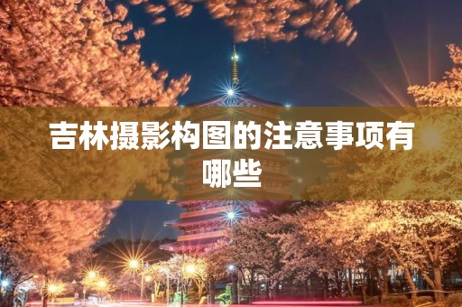 吉林摄影构图的注意事项有哪些