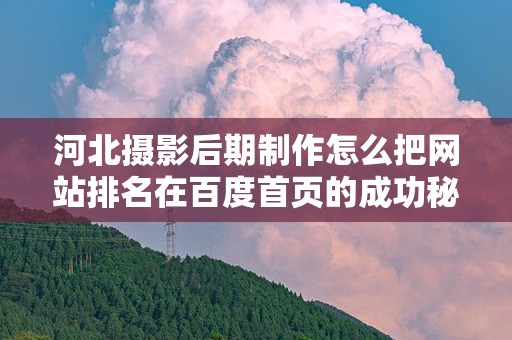 河北摄影后期制作怎么把网站排名在百度首页的成功秘籍