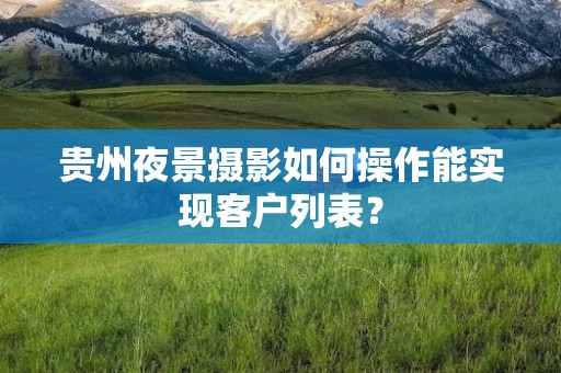 贵州夜景摄影如何操作能实现客户列表？