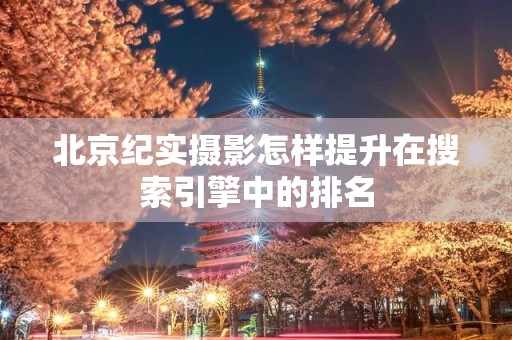 北京纪实摄影怎样提升在搜索引擎中的排名