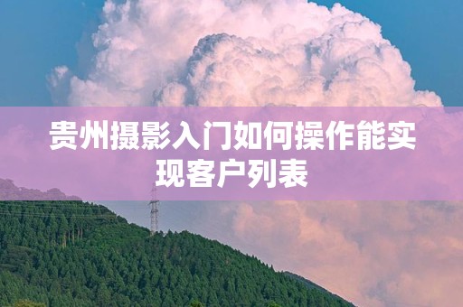 贵州摄影入门如何操作能实现客户列表