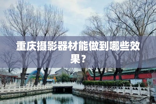 重庆摄影器材能做到哪些效果？