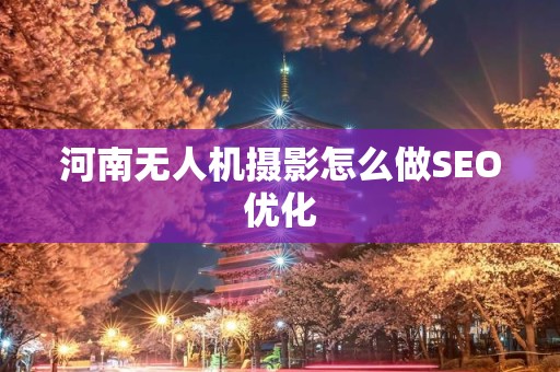 河南无人机摄影怎么做SEO优化