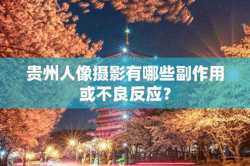 贵州人像摄影有哪些副作用或不良反应？