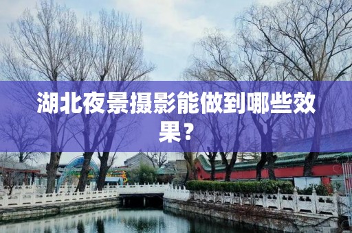 湖北夜景摄影能做到哪些效果？