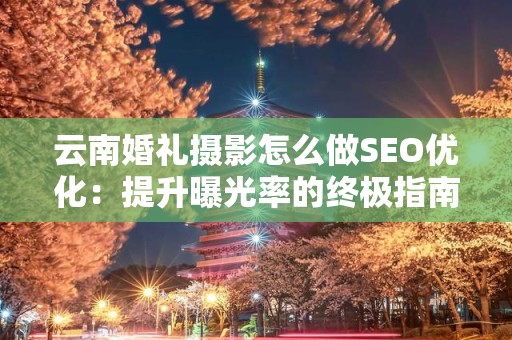 云南婚礼摄影怎么做SEO优化：提升曝光率的终极指南