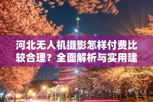 河北无人机摄影怎样付费比较合理？全面解析与实用建议