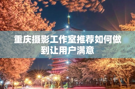 重庆摄影工作室推荐如何做到让用户满意