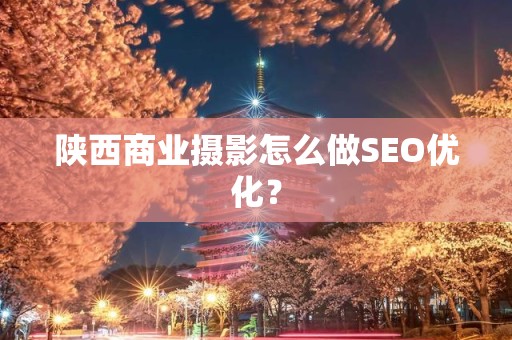 陕西商业摄影怎么做SEO优化？