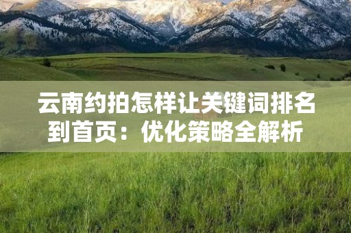 云南约拍怎样让关键词排名到首页：优化策略全解析