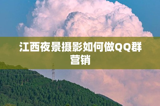 江西夜景摄影如何做QQ群营销