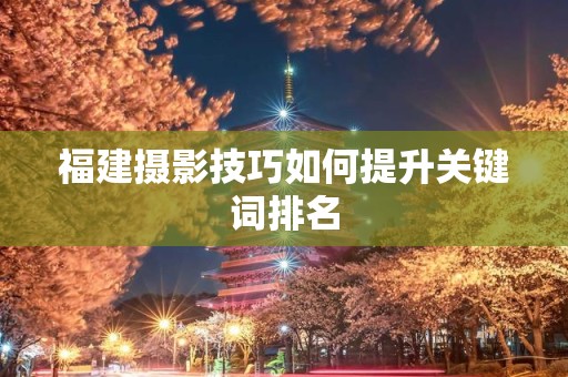 福建摄影技巧如何提升关键词排名