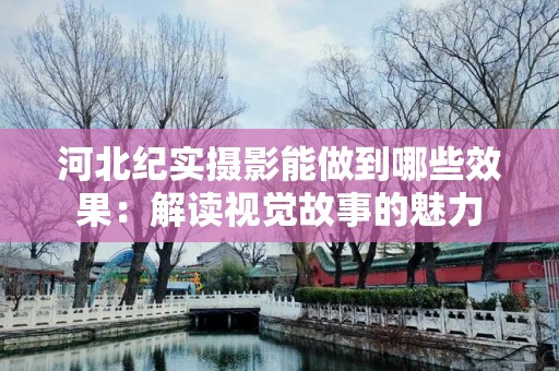 河北纪实摄影能做到哪些效果：解读视觉故事的魅力