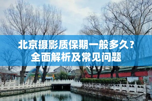 北京摄影质保期一般多久？全面解析及常见问题