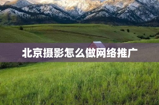 北京摄影怎么做网络推广
