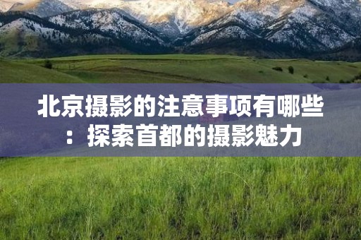 北京摄影的注意事项有哪些：探索首都的摄影魅力