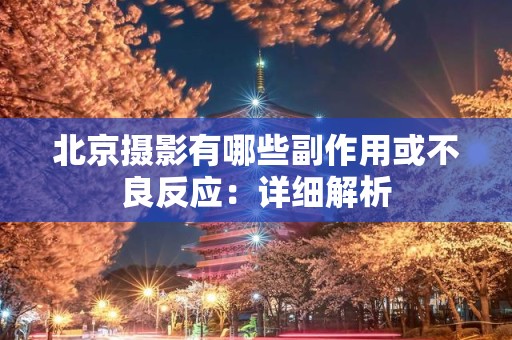 北京摄影有哪些副作用或不良反应：详细解析