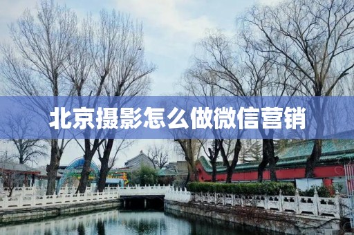 北京摄影怎么做微信营销