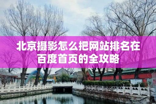 北京摄影怎么把网站排名在百度首页的全攻略