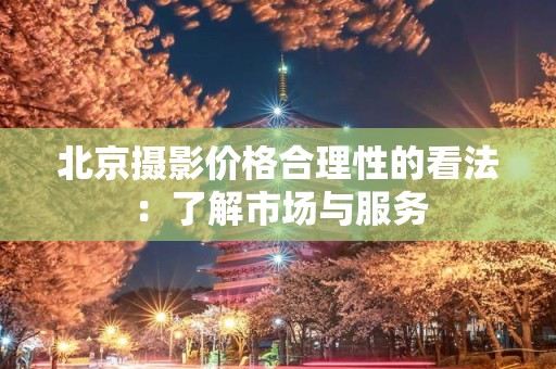 北京摄影价格合理性的看法：了解市场与服务