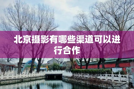 北京摄影有哪些渠道可以进行合作