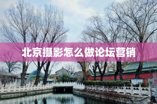 北京摄影怎么做论坛营销