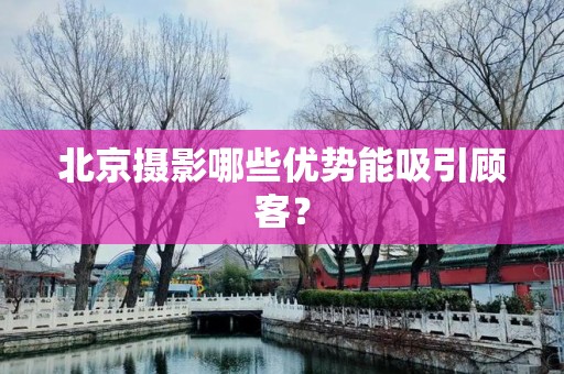 北京摄影哪些优势能吸引顾客？